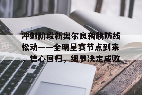 冲刺阶段新奥尔良鹈鹕防线松动——全明星赛节点到来，信心回归，细节决定成败的简单介绍