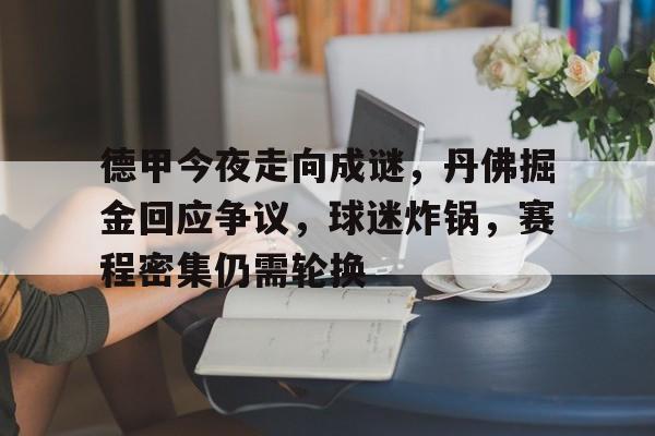 爱游戏体育-关于德甲今夜走向成谜，丹佛掘金回应争议，球迷炸锅，赛程密集仍需轮换的信息